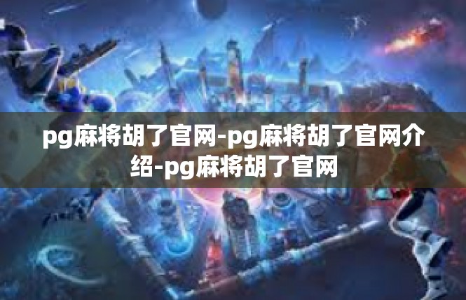 pg麻将胡了官网-pg麻将胡了官网介绍-pg麻将胡了官网