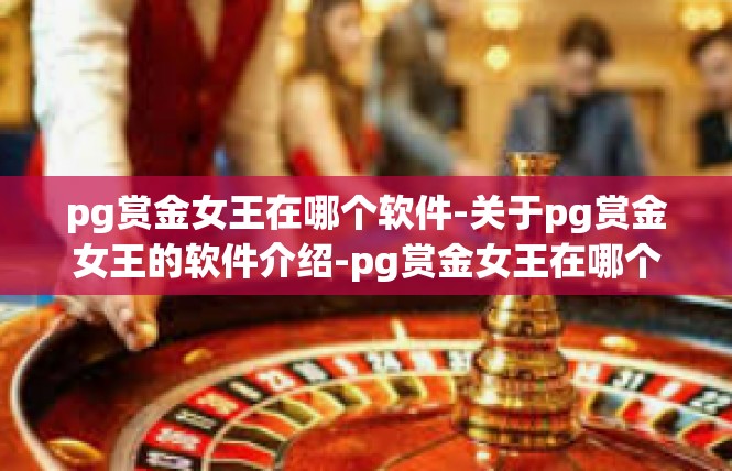 pg赏金女王在哪个软件-关于pg赏金女王的软件介绍-pg赏金女王在哪个软件