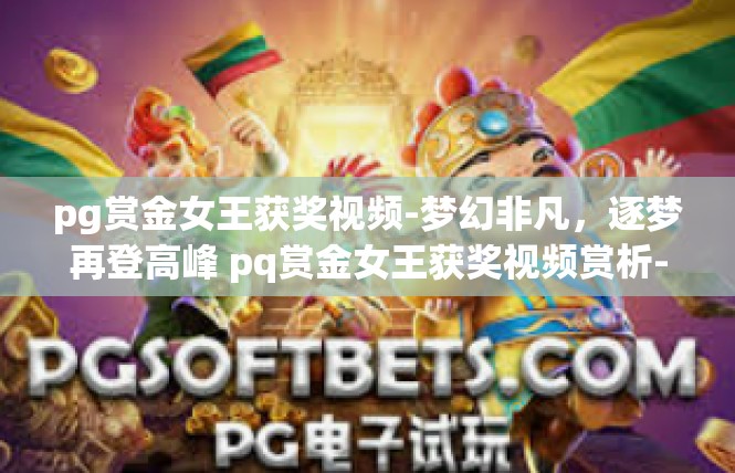 pg赏金女王获奖视频-梦幻非凡，逐梦再登高峰 pq赏金女王获奖视频赏析-pg赏金女王获奖视频