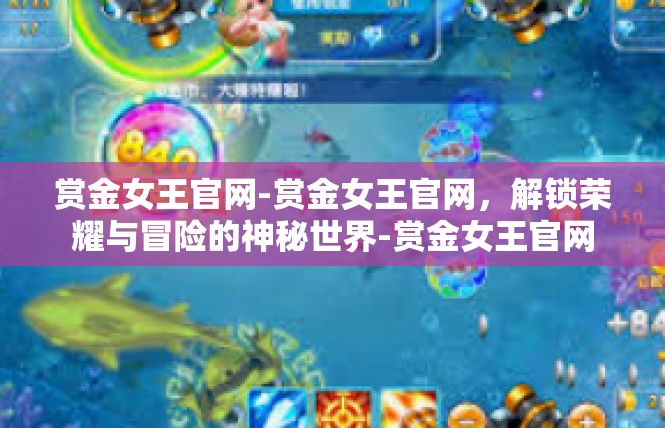 赏金女王官网-赏金女王官网，解锁荣耀与冒险的神秘世界-赏金女王官网