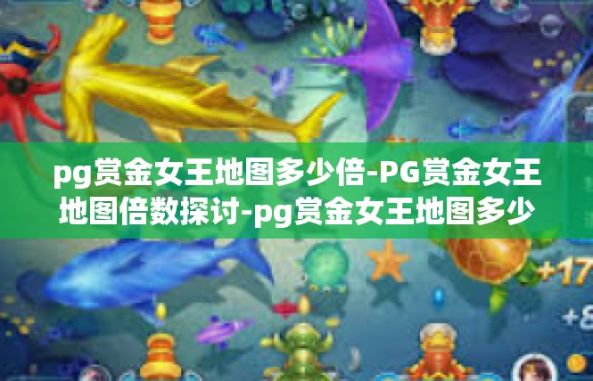 pg赏金女王地图多少倍-PG赏金女王地图倍数探讨-pg赏金女王地图多少倍
