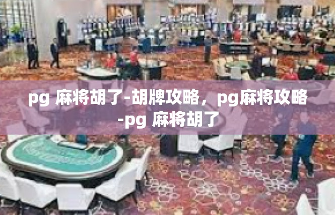 pg 麻将胡了-胡牌攻略，pg麻将攻略-pg 麻将胡了