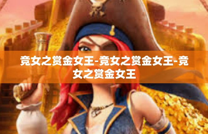 竞女之赏金女王-竞女之赏金女王-竞女之赏金女王