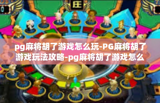 pg麻将胡了游戏怎么玩-PG麻将胡了游戏玩法攻略-pg麻将胡了游戏怎么玩