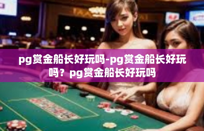 pg赏金船长好玩吗-pg赏金船长好玩吗？pg赏金船长好玩吗