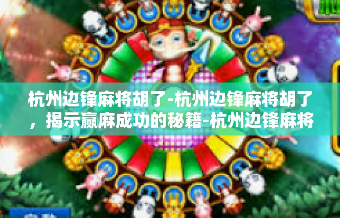 杭州边锋麻将胡了-杭州边锋麻将胡了，揭示赢麻成功的秘籍-杭州边锋麻将胡了