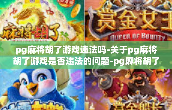 pg麻将胡了游戏违法吗-关于pg麻将胡了游戏是否违法的问题-pg麻将胡了游戏违法吗