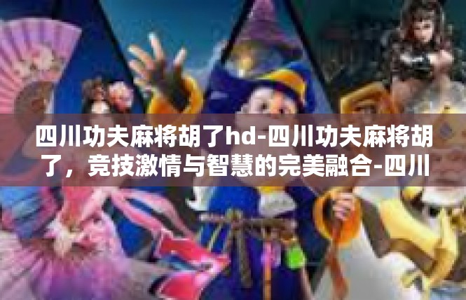 四川功夫麻将胡了hd-四川功夫麻将胡了，竞技激情与智慧的完美融合-四川功夫麻将胡了hd