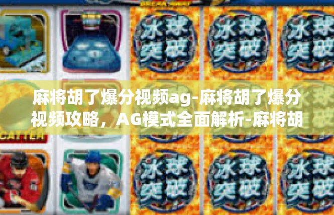 麻将胡了爆分视频ag-麻将胡了爆分视频攻略，AG模式全面解析-麻将胡了爆分视频ag