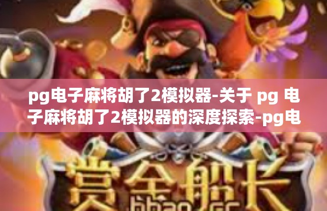 pg电子麻将胡了2模拟器-关于 pg 电子麻将胡了2模拟器的深度探索-pg电子麻将胡了2模拟器