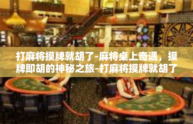 打麻将摸牌就胡了-麻将桌上奇遇，摸牌即胡的神秘之旅-打麻将摸牌就胡了