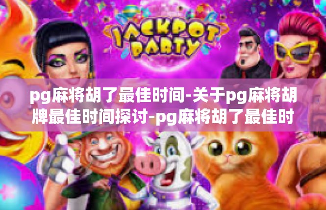 pg麻将胡了最佳时间-关于pg麻将胡牌最佳时间探讨-pg麻将胡了最佳时间