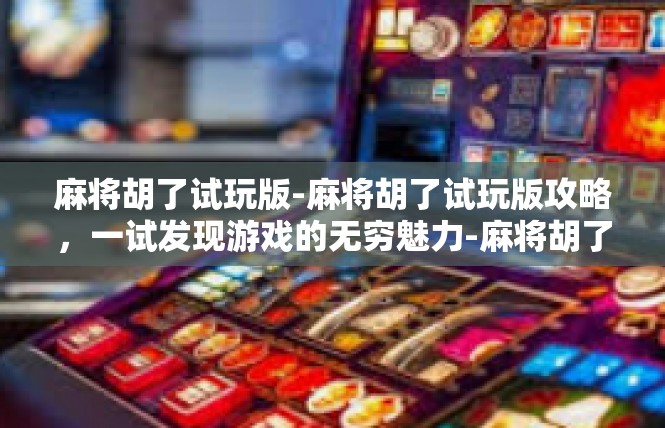 麻将胡了试玩版-麻将胡了试玩版攻略，一试发现游戏的无穷魅力-麻将胡了试玩版