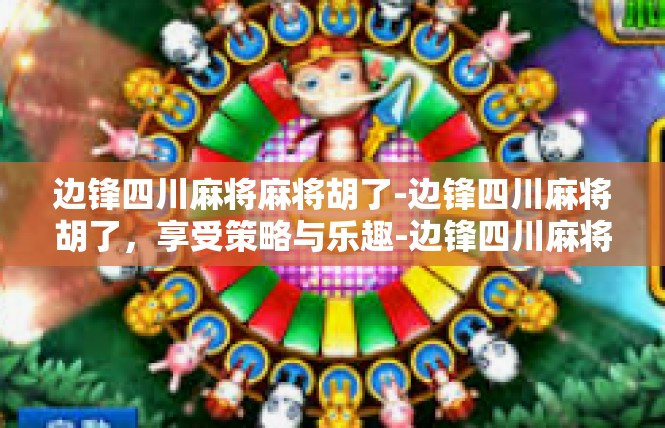 边锋四川麻将麻将胡了-边锋四川麻将胡了，享受策略与乐趣-边锋四川麻将麻将胡了
