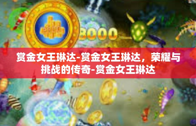 赏金女王琳达-赏金女王琳达，荣耀与挑战的传奇-赏金女王琳达