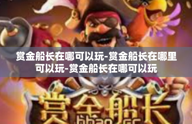 赏金船长在哪可以玩-赏金船长在哪里可以玩-赏金船长在哪可以玩