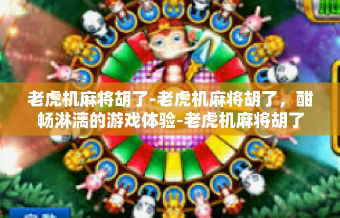 老虎机麻将胡了-老虎机麻将胡了，酣畅淋漓的游戏体验-老虎机麻将胡了