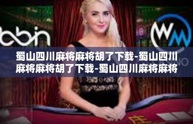 蜀山四川麻将麻将胡了下载-蜀山四川麻将麻将胡了下载-蜀山四川麻将麻将胡了下载