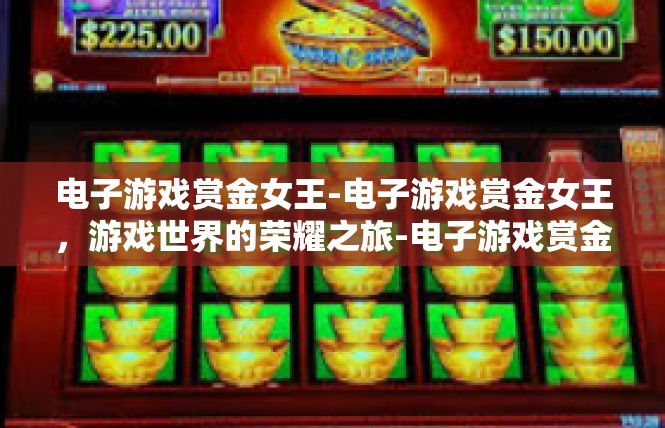 电子游戏赏金女王-电子游戏赏金女王，游戏世界的荣耀之旅-电子游戏赏金女王