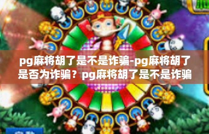 pg麻将胡了是不是诈骗-pg麻将胡了是否为诈骗？pg麻将胡了是不是诈骗