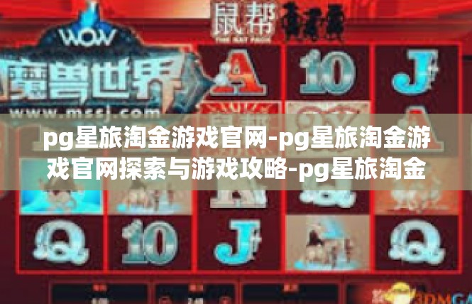 pg星旅淘金游戏官网-pg星旅淘金游戏官网探索与游戏攻略-pg星旅淘金游戏官网