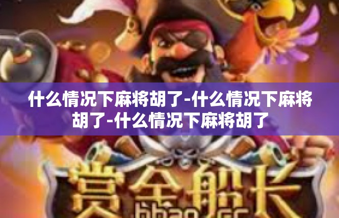 什么情况下麻将胡了-什么情况下麻将胡了-什么情况下麻将胡了