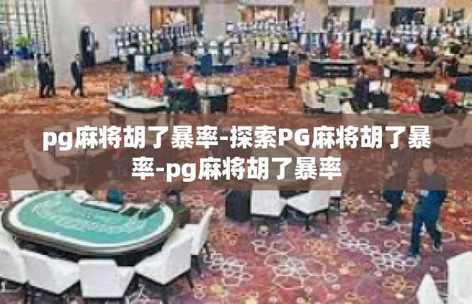 pg麻将胡了暴率-探索PG麻将胡了暴率-pg麻将胡了暴率