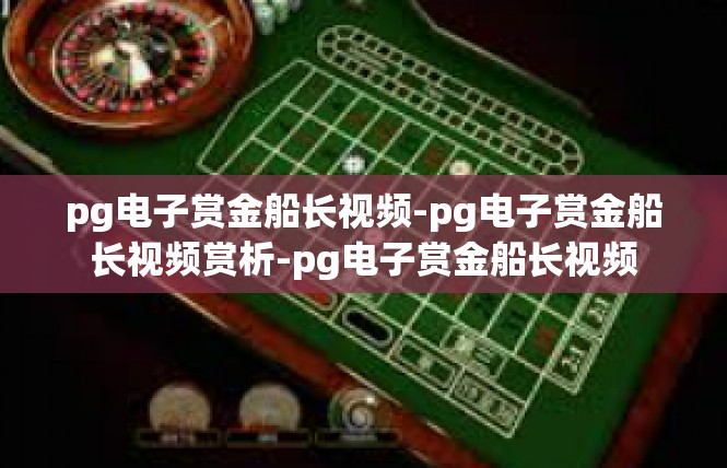 pg电子赏金船长视频-pg电子赏金船长视频赏析-pg电子赏金船长视频