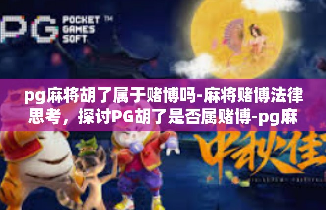 pg麻将胡了属于赌博吗-麻将赌博法律思考，探讨PG胡了是否属赌博-pg麻将胡了属于赌博吗