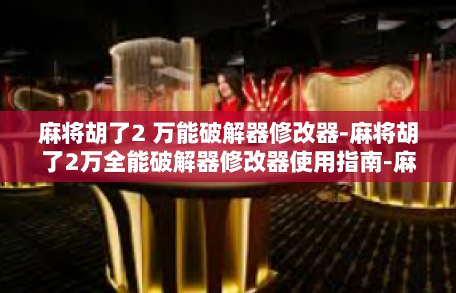 麻将胡了2 万能破解器修改器-麻将胡了2万全能破解器修改器使用指南-麻将胡了2 万能破解器修改器