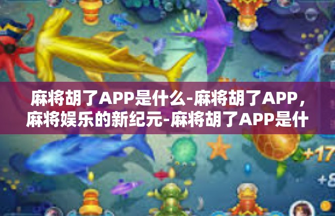 麻将胡了APP是什么-麻将胡了APP，麻将娱乐的新纪元-麻将胡了APP是什么