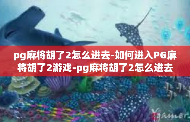 pg麻将胡了2怎么进去-如何进入PG麻将胡了2游戏-pg麻将胡了2怎么进去