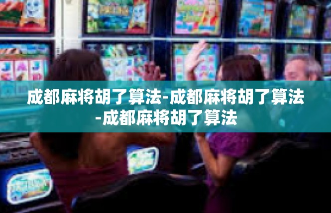 成都麻将胡了算法-成都麻将胡了算法-成都麻将胡了算法