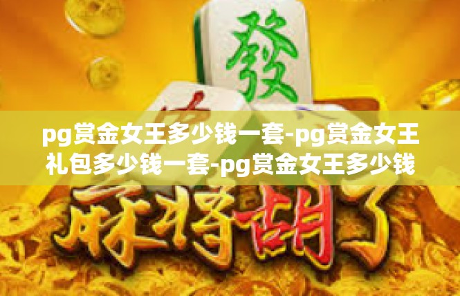 pg赏金女王多少钱一套-pg赏金女王礼包多少钱一套-pg赏金女王多少钱一套