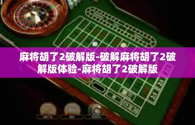 麻将胡了2破解版-破解麻将胡了2破解版体验-麻将胡了2破解版