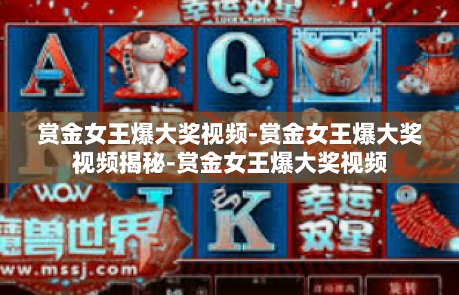 赏金女王爆大奖视频-赏金女王爆大奖视频揭秘-赏金女王爆大奖视频