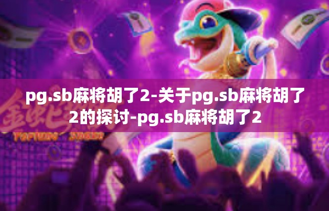 pg.sb麻将胡了2-关于pg.sb麻将胡了2的探讨-pg.sb麻将胡了2