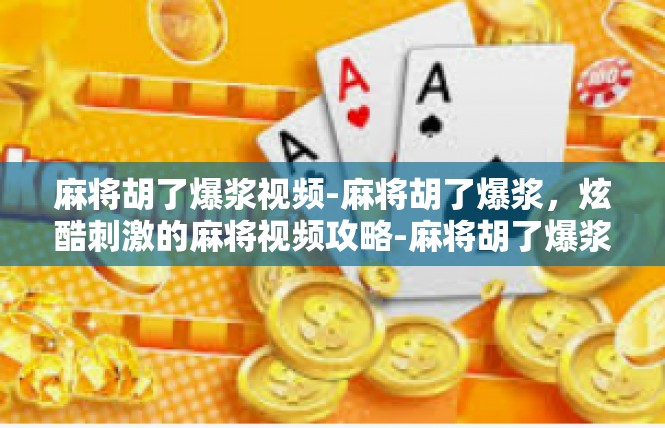 麻将胡了爆浆视频-麻将胡了爆浆，炫酷刺激的麻将视频攻略-麻将胡了爆浆视频