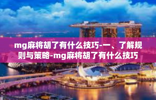 mg麻将胡了有什么技巧-一、了解规则与策略-mg麻将胡了有什么技巧