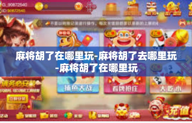 麻将胡了在哪里玩-麻将胡了去哪里玩-麻将胡了在哪里玩