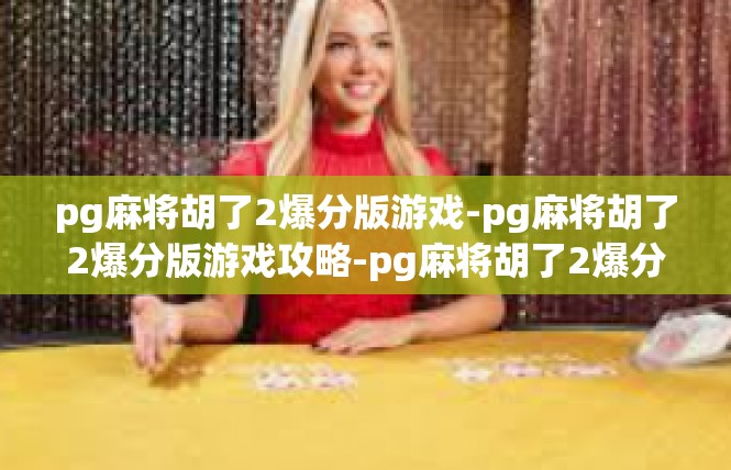 pg麻将胡了2爆分版游戏-pg麻将胡了2爆分版游戏攻略-pg麻将胡了2爆分版游戏