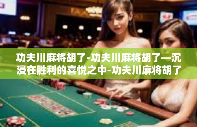 功夫川麻将胡了-功夫川麻将胡了—沉浸在胜利的喜悦之中-功夫川麻将胡了