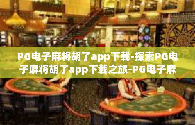 PG电子麻将胡了app下载-探索PG电子麻将胡了app下载之旅-PG电子麻将胡了app下载