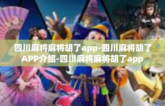 四川麻将麻将胡了app-四川麻将胡了APP介绍-四川麻将麻将胡了app