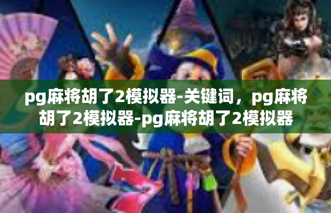 pg麻将胡了2模拟器-关键词，pg麻将胡了2模拟器-pg麻将胡了2模拟器