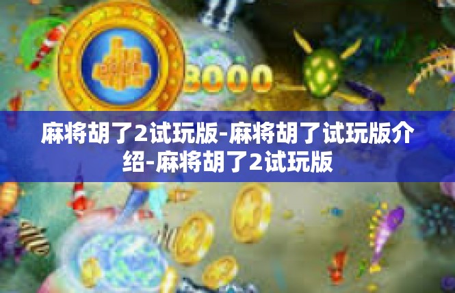 麻将胡了2试玩版-麻将胡了试玩版介绍-麻将胡了2试玩版