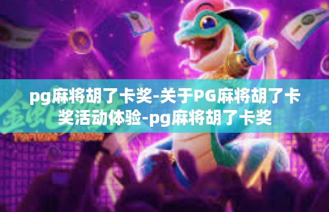 pg麻将胡了卡奖-关于PG麻将胡了卡奖活动体验-pg麻将胡了卡奖