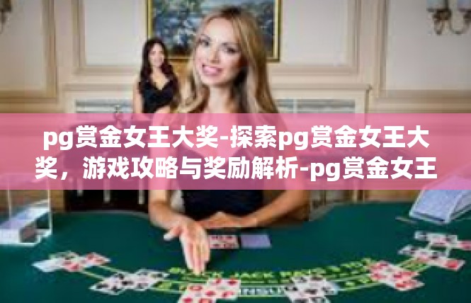 pg赏金女王大奖-探索pg赏金女王大奖，游戏攻略与奖励解析-pg赏金女王大奖