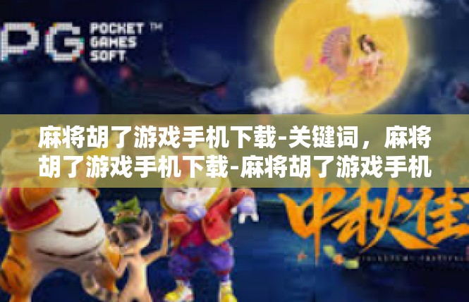 麻将胡了游戏手机下载-关键词，麻将胡了游戏手机下载-麻将胡了游戏手机下载