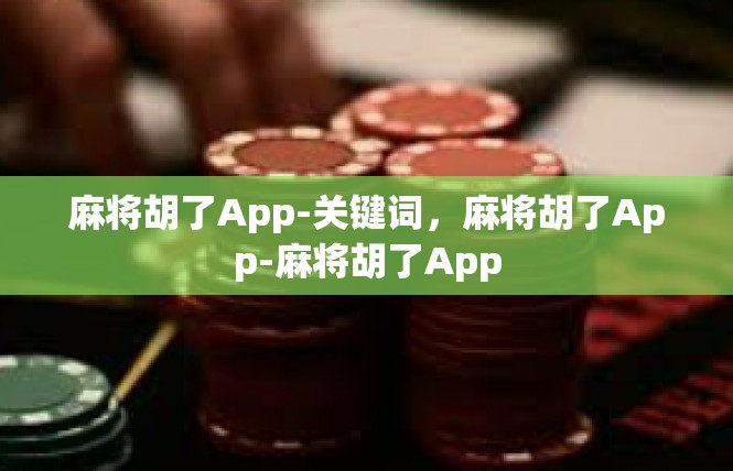 麻将胡了App-关键词，麻将胡了App-麻将胡了App